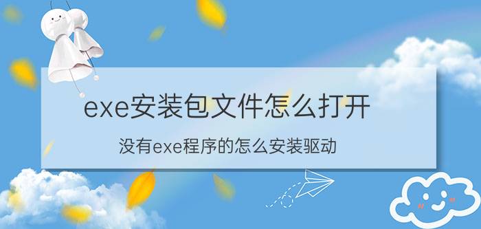 exe安装包文件怎么打开 没有exe程序的怎么安装驱动？